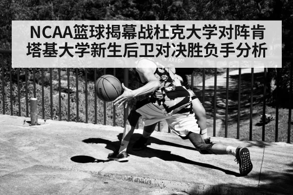 NCAA篮球揭幕战杜克大学对阵肯塔基大学新生后卫对决胜负手分析