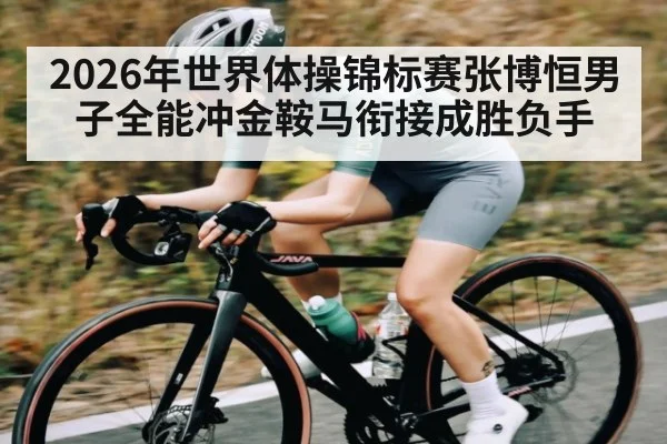 2026年世界体操锦标赛张博恒男子全能冲金鞍马衔接成胜负手